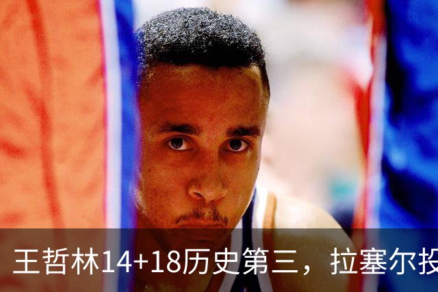 王哲林14+18历史第三，拉塞尔投丢9记三分，贺希宁16分独木难支