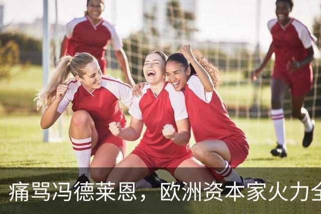 痛骂冯德莱恩，欧洲资本家火力全开：欧洲议会里全是蠢人