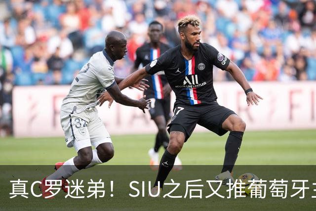 真C罗迷弟！SIU之后又推葡萄牙主帅，霍伊伦进球后为C罗出头！