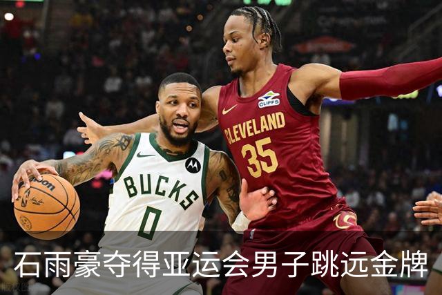石雨豪夺得亚运会男子跳远金牌