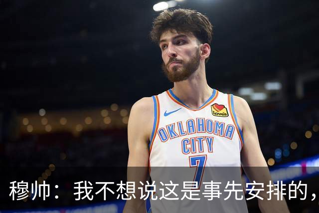 穆帅：我不想说这是事先安排的，相信裁判委员会只是派错了人