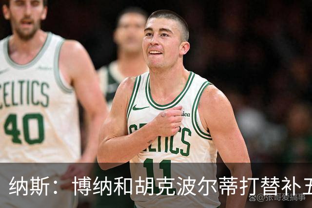 纳斯：博纳和胡克波尔蒂打替补五都不错 老詹韦德也可以打小球五