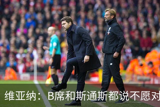 维亚纳：B席&斯通斯都说不愿对阵曼城；我们尊重罗德里的决定
