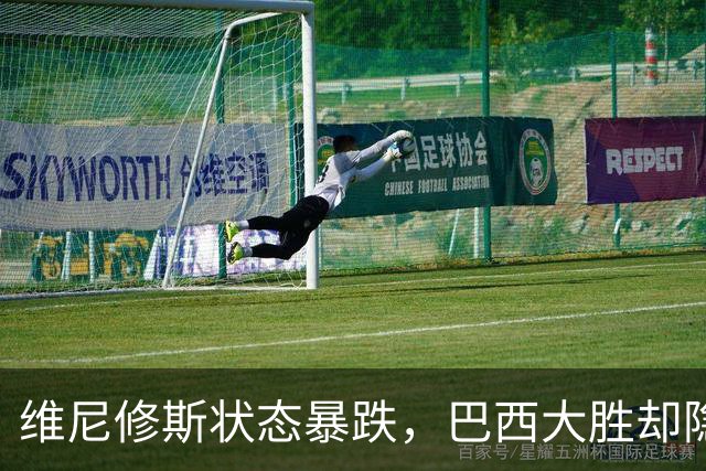 维尼修斯状态暴跌，巴西大胜却隐身，穆里尼奥面临难题