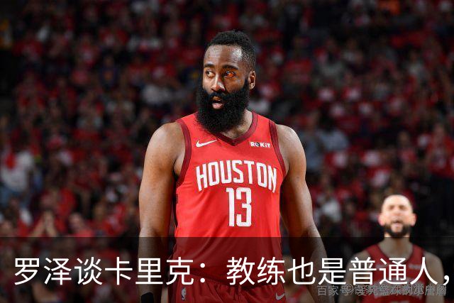 罗泽谈卡里克：教练也是普通人，比赛结果有时取决于运气