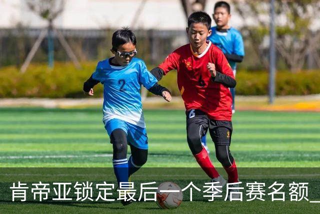 肯帝亚锁定最后一个季后赛名额 12强全部确定