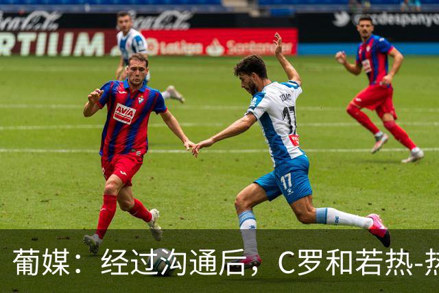 葡媒：经过沟通后，C罗和若热-热苏斯之间的分歧已解决