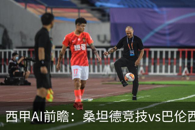 西甲AI前瞻：桑坦德竞技vs巴伦西亚，近10场2胜2平，战术分析与数据预测