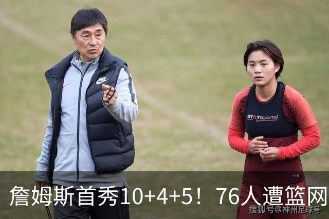 詹姆斯首秀10+4+5！76人遭篮网逆转 恩比德8失误布朗18分