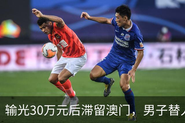 输光30万元后滞留澳门，男子替人换汇赚差价接着赌！