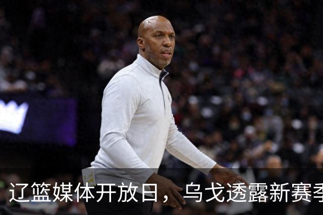 辽篮媒体开放日，乌戈透露新赛季战术打法，赵继伟库珀谁打首发？