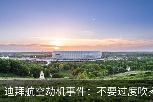 迪拜航空劫机事件：不要过度吹捧以色列，最大的英雄是打开舱门的机长