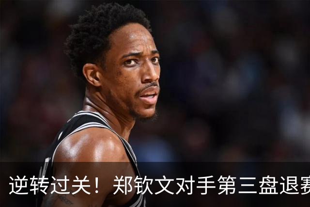 逆转过关！郑钦文对手第三盘退赛，郑钦文连续三年晋级中网32强！
