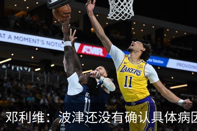 邓利维：波津还没有确认具体病因 我从没有因担心库里离开而失眠