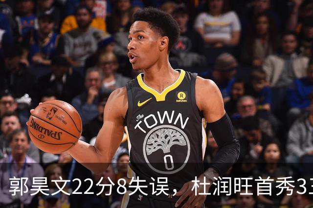 郭昊文22分8失误，杜润旺首秀3三分，廖三宁13分联手国手
