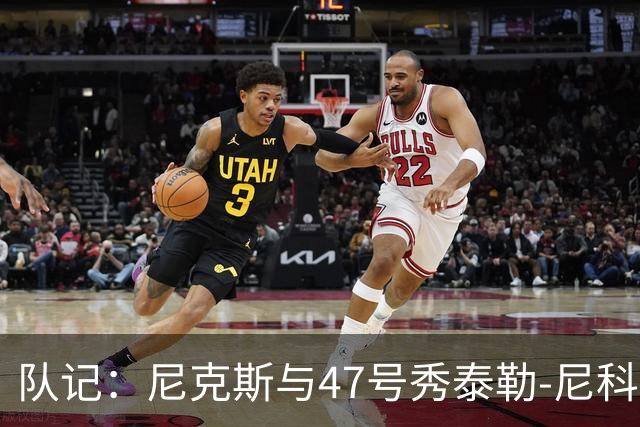 队记：尼克斯与47号秀泰勒-尼科尔尚未完成签约