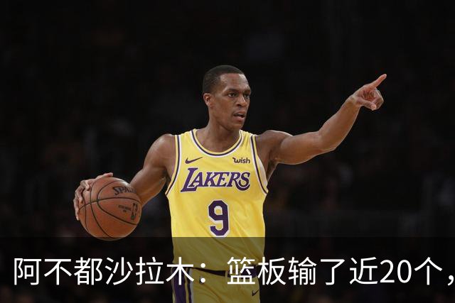 阿不都沙拉木：篮板输了近20个，这样很难赢球
