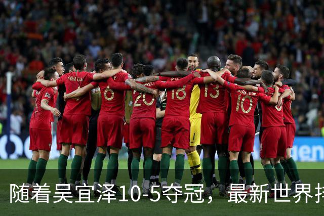 随着吴宜泽10-5夺冠，最新世界排名：前2都是中国人，丁俊晖第15