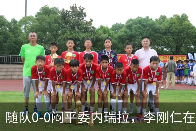 随队0-0闷平委内瑞拉，李刚仁在半场结束时不断摇头走进更衣室