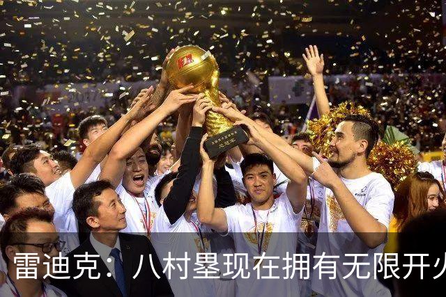 雷迪克：八村塁现在拥有无限开火权 打得侵略性十足