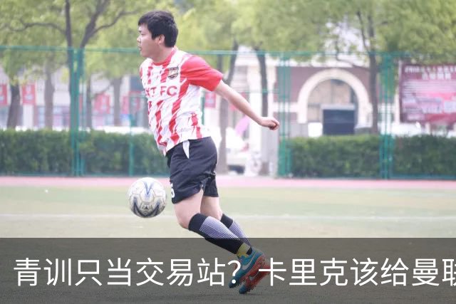 青训只当交易站？卡里克该给曼联小将连续三场首发