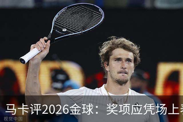马卡评2026金球：奖项应凭场上表现赢得，而非通过采访为自己造势