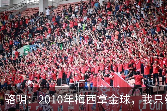 骆明：2010年梅西拿金球，我只给他排在第4；2012年我只给他排第3