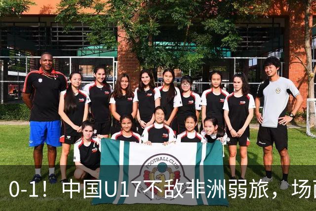 0-1！中国U17不敌非洲弱旅，场面占优反遭绝杀，世少赛前景不明