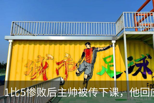 1比5惨败后主帅被传下课，他回应：假新闻