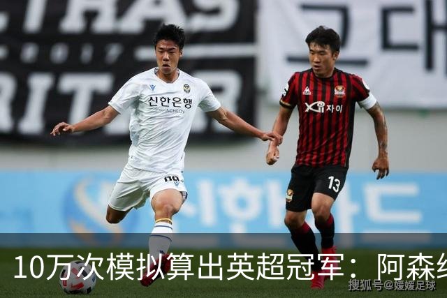 10万次模拟算出英超冠军：阿森纳85.2分，领先曼城近4分