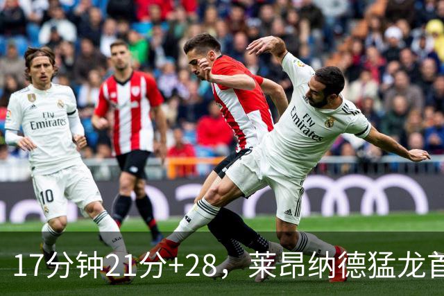 17分钟21分+28，莱昂纳德猛龙首秀只打半场