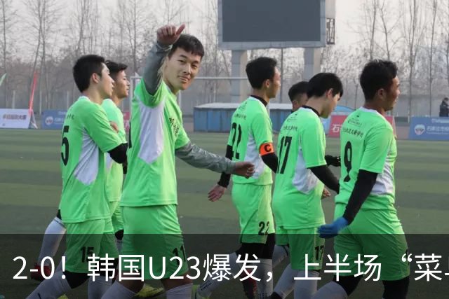 2-0！韩国U23爆发，上半场“菜鸟互啄”，下半场用2分钟打懵沙特