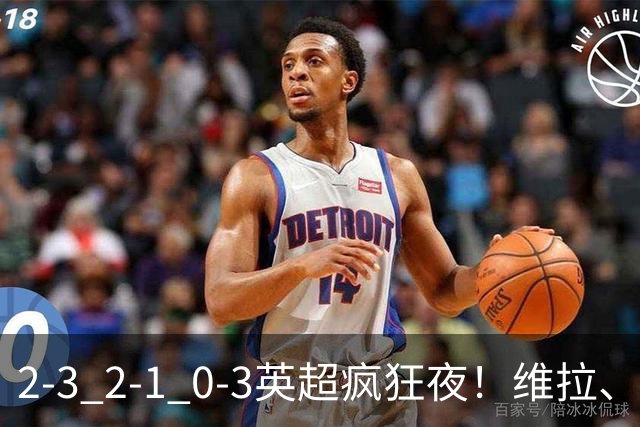 2-3 2-1 0-3英超疯狂夜！维拉、纽卡获胜，阿森纳惨败，积分榜更新