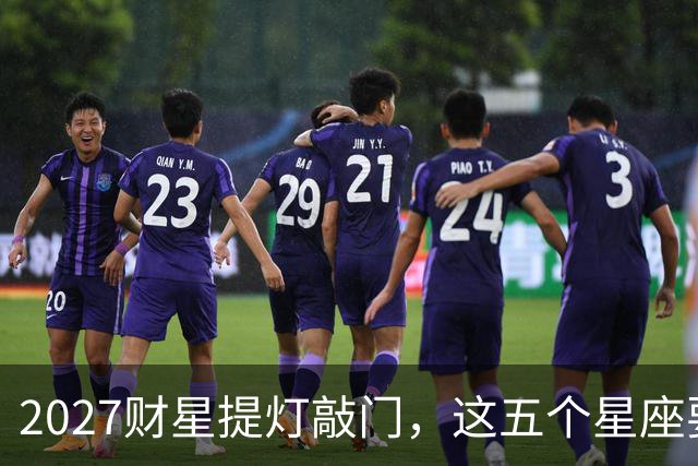 2027财星提灯敲门，这五个星座要翻身？别急高兴，先看懂背后门道