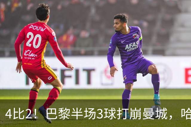 4比2！巴黎半场3球打崩曼城，哈兰德双响也救不回来