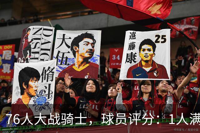 76人大战骑士，球员评分：1人满分、2人达标、6人崩盘