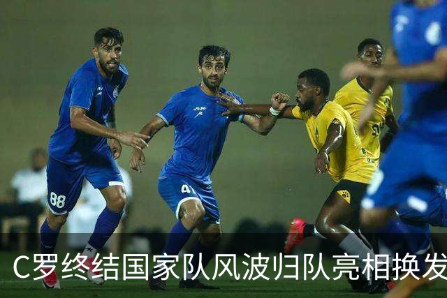 C罗终结国家队风波归队亮相换发型展全新姿态，舆论反转耐人寻味