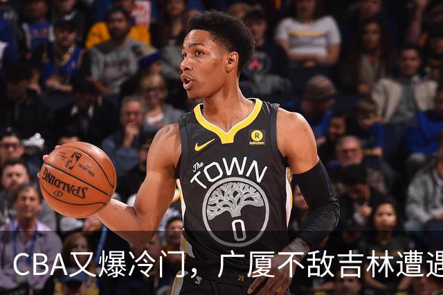 CBA又爆冷门，广厦不敌吉林遭遇连败！广东两连胜，上海险胜福建