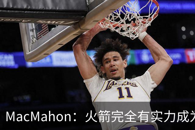 MacMahon：火箭完全有实力成为真正的争冠球队 他们天赋太出色了