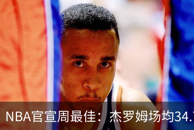 NBA官宣周最佳：杰罗姆场均34.7分首次当选 马克西生涯第5次上榜