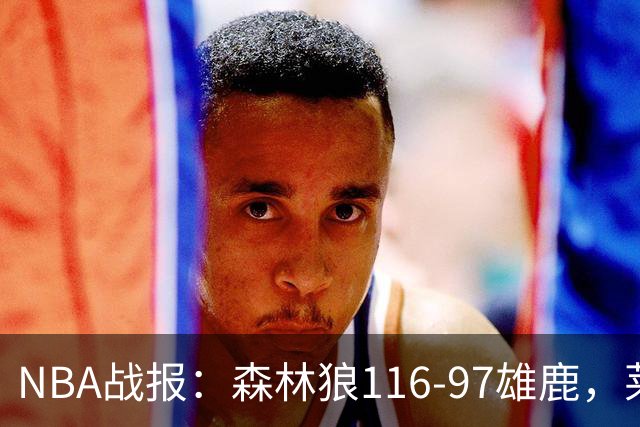 NBA战报：森林狼116-97雄鹿，莱恩-罗林斯15分