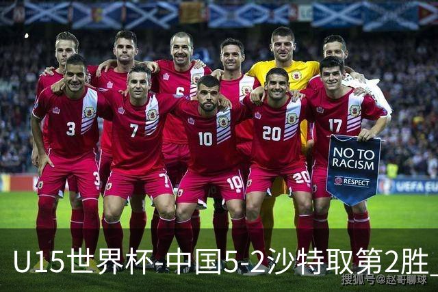 U15世界杯-中国5-2沙特取第2胜 钟俊辉3射1传王子霈、郭润东破门